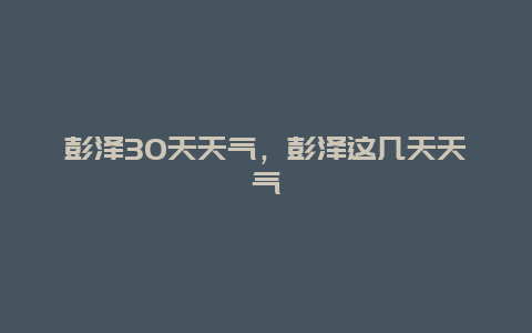 彭澤30天天氣，彭澤這幾天天氣