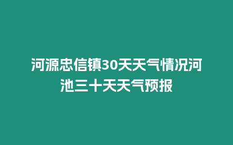 河源忠信鎮(zhèn)30天天氣情況河池三十天天氣預報