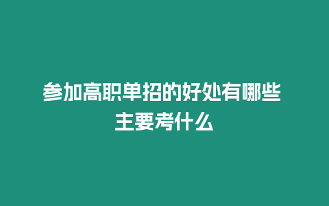 參加高職單招的好處有哪些 主要考什么