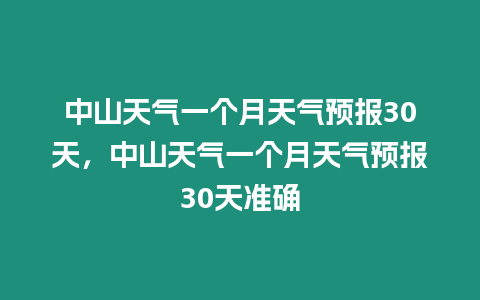 中山天氣一個月天氣預報30天，中山天氣一個月天氣預報30天準確