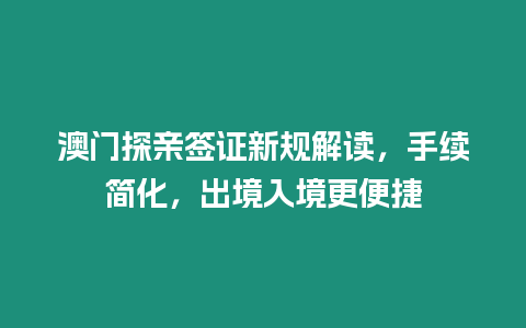 澳門探親簽證新規(guī)解讀，手續(xù)簡化，出境入境更便捷