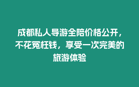 成都私人導(dǎo)游全陪價(jià)格公開，不花冤枉錢，享受一次完美的旅游體驗(yàn)