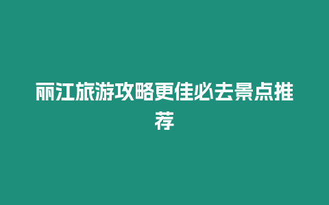 麗江旅游攻略更佳必去景點推薦