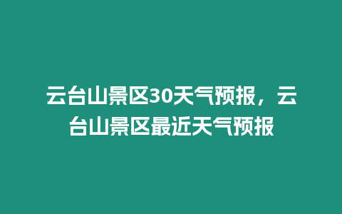 云臺山景區30天氣預報，云臺山景區最近天氣預報