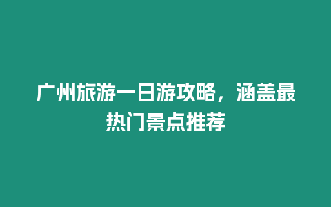 廣州旅游一日游攻略，涵蓋最熱門景點推薦