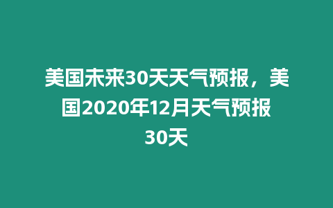 美國未來30天天氣預(yù)報，美國2020年12月天氣預(yù)報30天