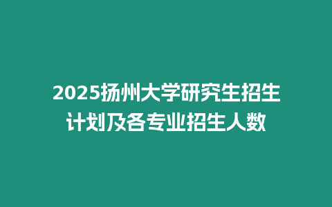 2025揚州大學研究生招生計劃及各專業招生人數