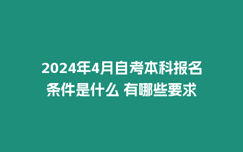 2024年4月自考本科報名條件是什么 有哪些要求