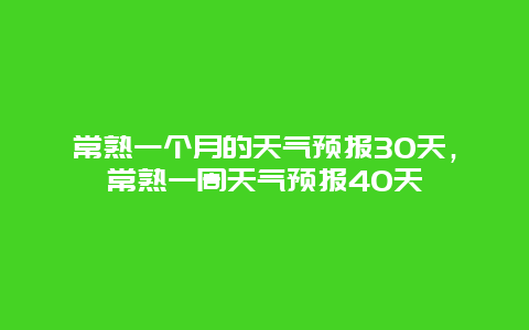 常熟一個月的天氣預報30天，常熟一周天氣預報40天