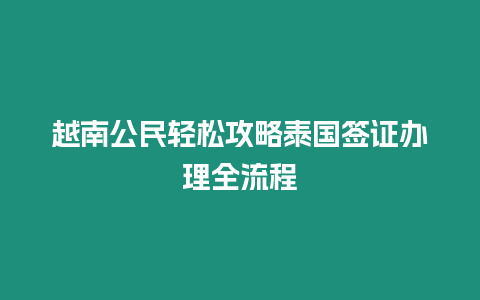 越南公民輕松攻略泰國(guó)簽證辦理全流程