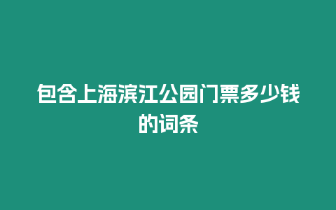 包含上海濱江公園門票多少錢的詞條