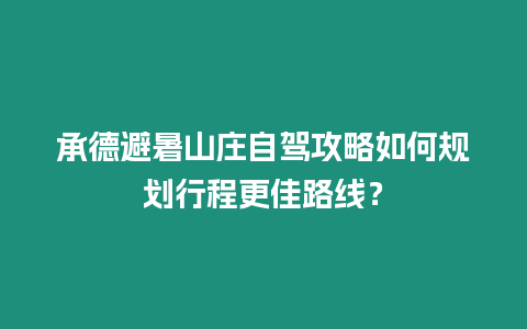 承德避暑山莊自駕攻略如何規(guī)劃行程更佳路線？