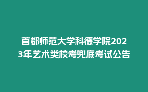 首都師范大學科德學院2023年藝術類校考兜底考試公告