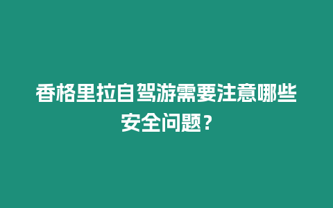 香格里拉自駕游需要注意哪些安全問題？