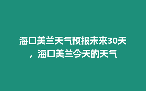 ?？诿捞m天氣預(yù)報(bào)未來(lái)30天，?？诿捞m今天的天氣