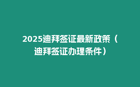 2025迪拜簽證最新政策（迪拜簽證辦理條件）