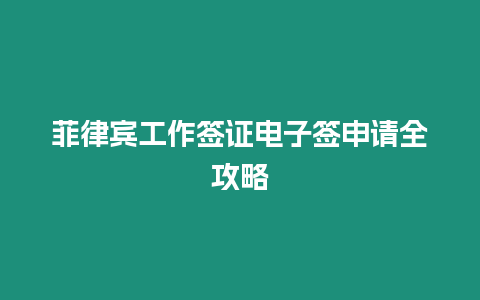 菲律賓工作簽證電子簽申請全攻略