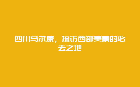 四川馬爾康，探訪西部美景的必去之地