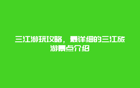 三江游玩攻略，最詳細的三江旅游景點介紹