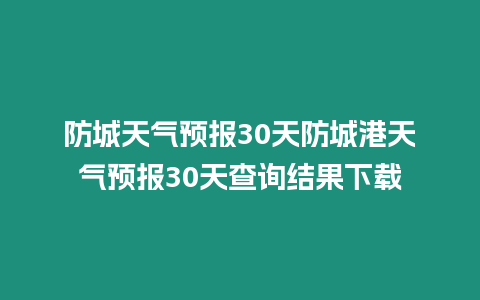 防城天氣預報30天防城港天氣預報30天查詢結果下載