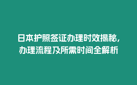 日本護照簽證辦理時效揭秘，辦理流程及所需時間全解析