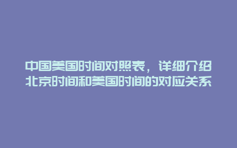 中國美國時(shí)間對照表，詳細(xì)介紹北京時(shí)間和美國時(shí)間的對應(yīng)關(guān)系