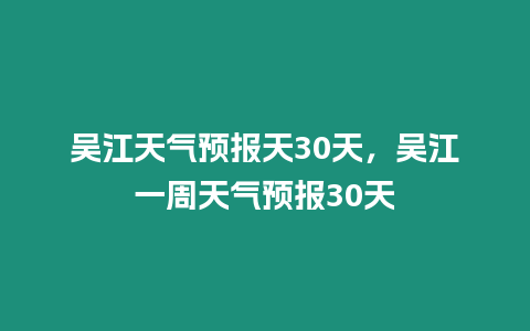 吳江天氣預報天30天，吳江一周天氣預報30天