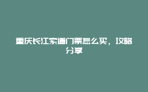 重慶長江索道門票怎么買，攻略分享