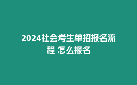 2024社會考生單招報(bào)名流程 怎么報(bào)名