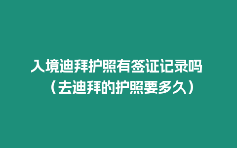 入境迪拜護照有簽證記錄嗎 （去迪拜的護照要多久）