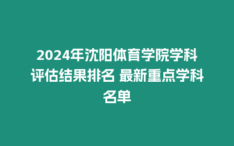 2024年沈陽體育學(xué)院學(xué)科評估結(jié)果排名 最新重點(diǎn)學(xué)科名單