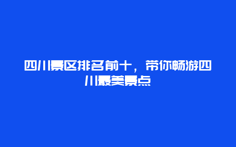 四川景區排名前十，帶你暢游四川最美景點