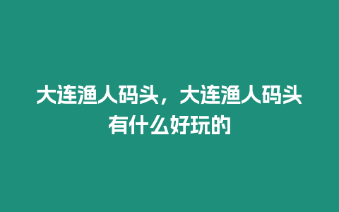 大連漁人碼頭，大連漁人碼頭有什么好玩的