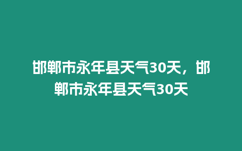 邯鄲市永年縣天氣30天，邯鄲市永年縣天氣30天