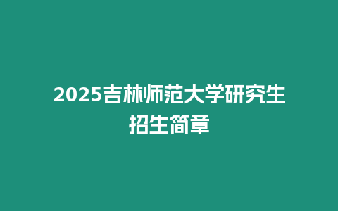 2025吉林師范大學研究生招生簡章