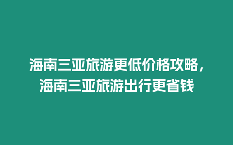 海南三亞旅游更低價(jià)格攻略，海南三亞旅游出行更省錢