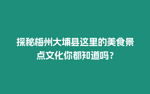 探秘梅州大埔縣這里的美食景點文化你都知道嗎？