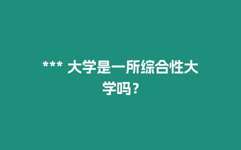 *** 大學是一所綜合性大學嗎？