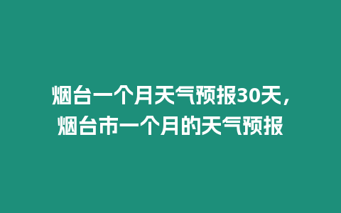 煙臺一個月天氣預報30天，煙臺市一個月的天氣預報