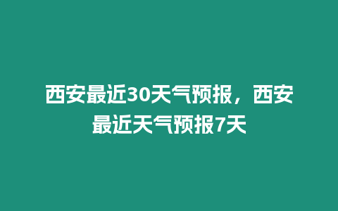 西安最近30天氣預報，西安最近天氣預報7天