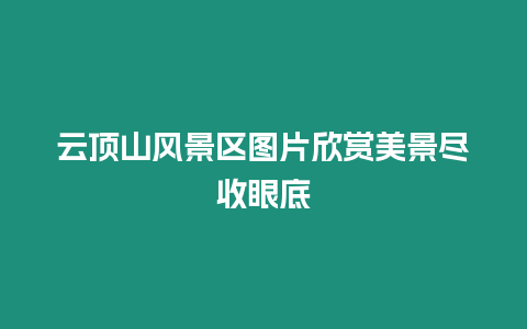 云頂山風景區圖片欣賞美景盡收眼底