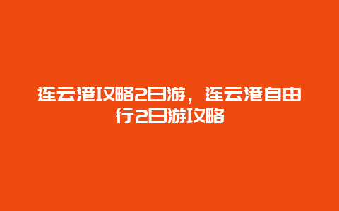 連云港攻略2日游，連云港自由行2日游攻略