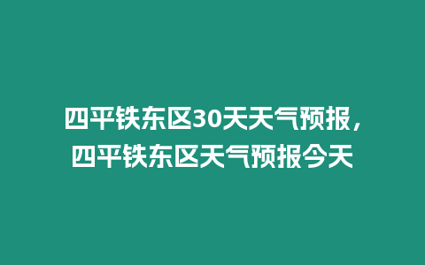 四平鐵東區30天天氣預報，四平鐵東區天氣預報今天