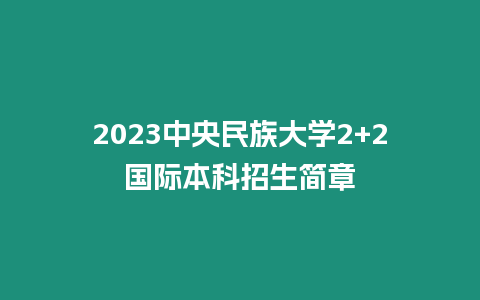 2023中央民族大學2+2國際本科招生簡章