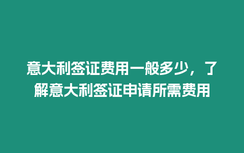 意大利簽證費用一般多少，了解意大利簽證申請所需費用