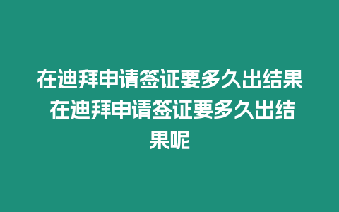 在迪拜申請簽證要多久出結果 在迪拜申請簽證要多久出結果呢