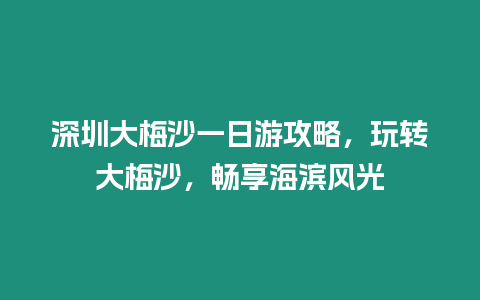 深圳大梅沙一日游攻略，玩轉大梅沙，暢享海濱風光