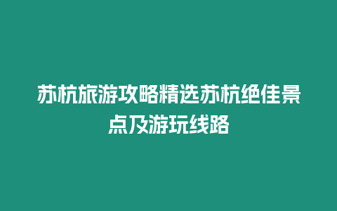 蘇杭旅游攻略精選蘇杭絕佳景點及游玩線路