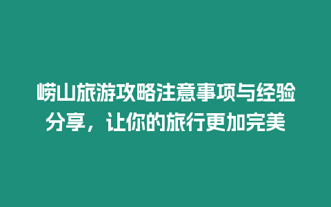 嶗山旅游攻略注意事項與經驗分享，讓你的旅行更加完美