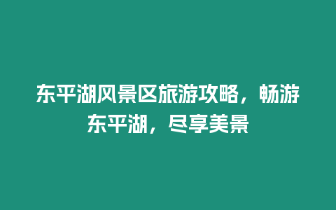 東平湖風(fēng)景區(qū)旅游攻略，暢游東平湖，盡享美景